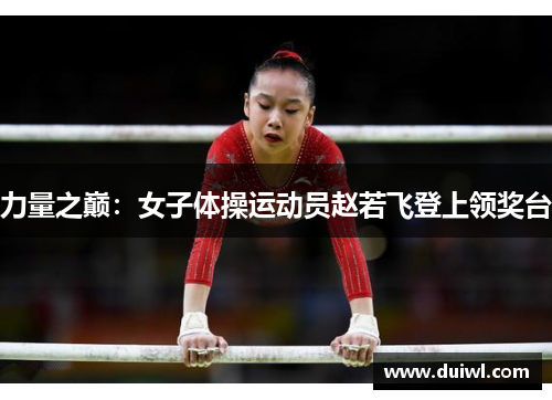 力量之巅：女子体操运动员赵若飞登上领奖台