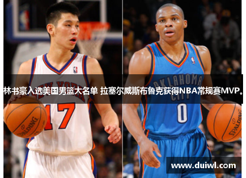 林书豪入选美国男篮大名单 拉塞尔威斯布鲁克获得NBA常规赛MVP。