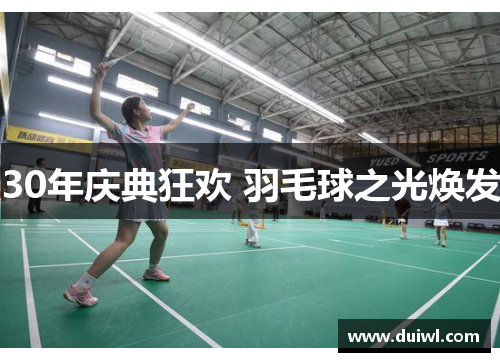 30年庆典狂欢 羽毛球之光焕发